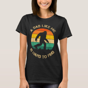 A Dad Like Me Is Hard To Find, Bigfoot Funny Dad B T-Shirt