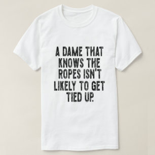 A Dame That Knows the Ropes Isn’t Likely to Get Ti T-Shirt