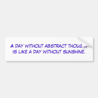 A day without abstract thought is like a day wi... bumper sticker