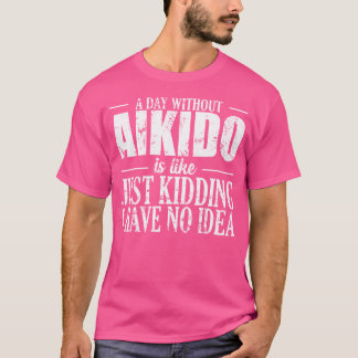 A Day Without Aikido Is Like No Idea Sport T-Shirt