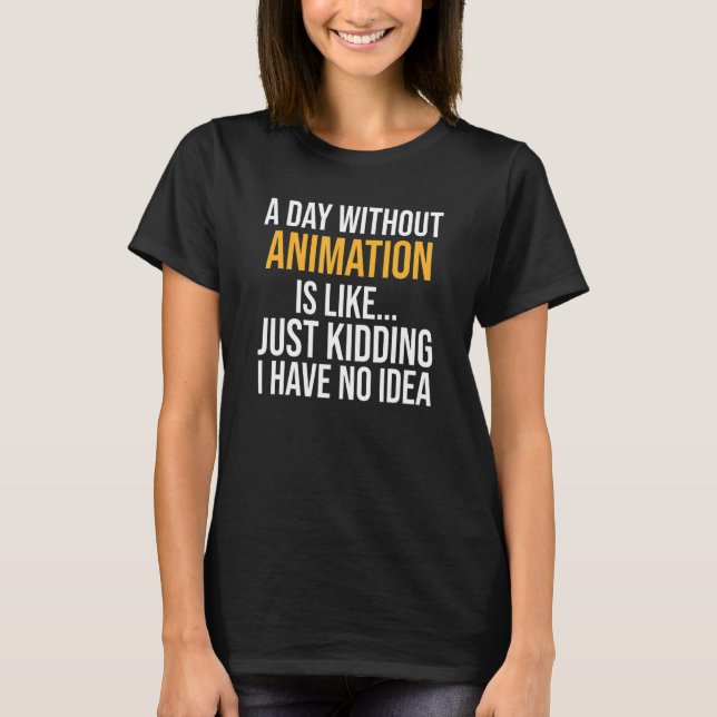 A Day Without Animation Is Like T-Shirt (Front)