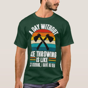 A day without axe throwing funny axe throwing love T-Shirt