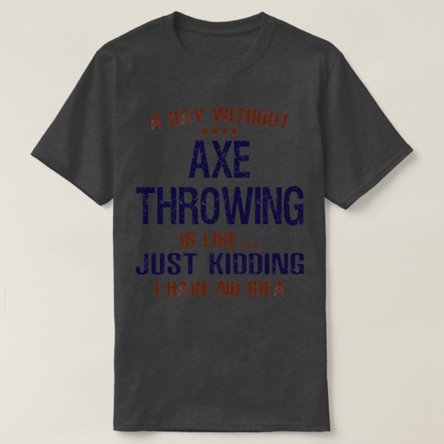 A Day Without Axe Throwing Funny T-Shirt (Design Front)