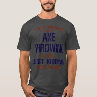 A Day Without Axe Throwing Funny T-Shirt
