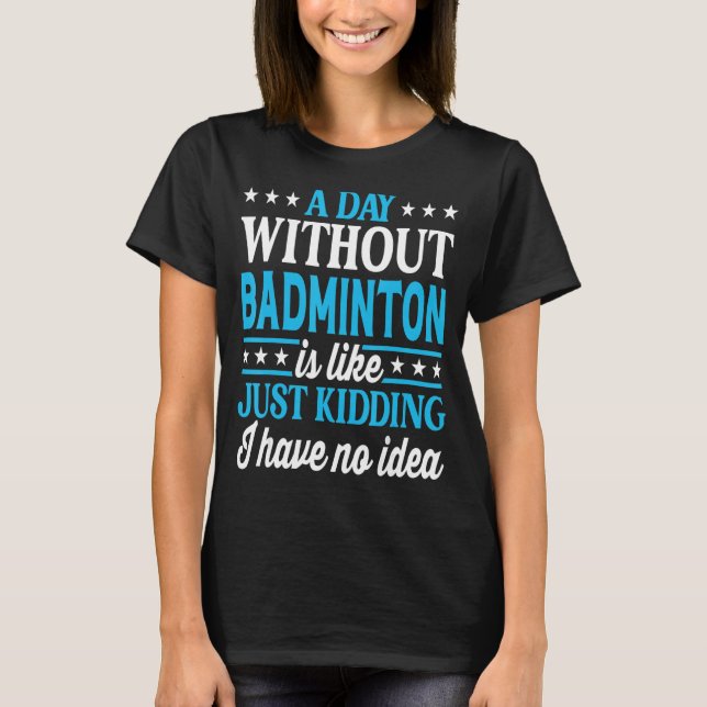 A Day Without Badminton Funny Badminton_1 T-Shirt (Front)