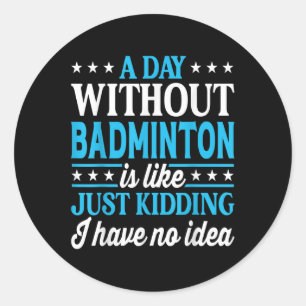 A Day Without Badminton Funny Badminton  Classic Round Sticker