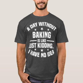A Day Without Baking Is Like - Funny Baking  T-Shirt