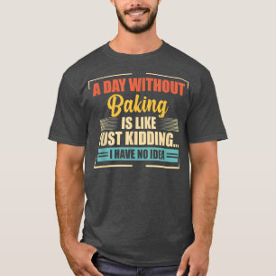 A Day Without Baking Is Like  Funny Baking  T-Shirt