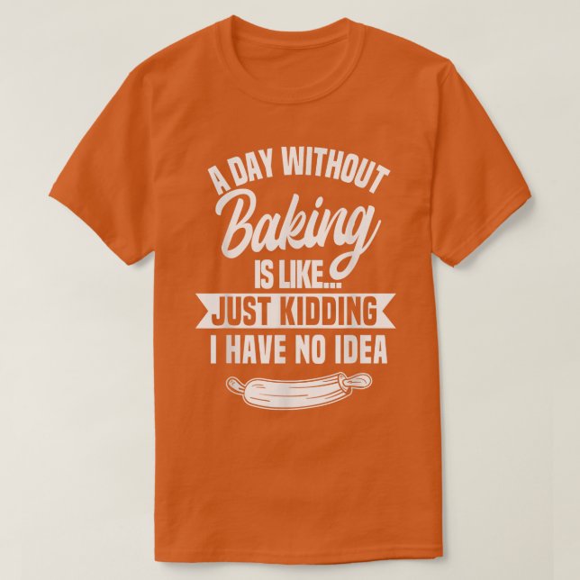 A Day Without Baking Is Like  T-Shirt (Design Front)