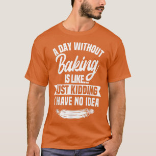 A Day Without Baking Is Like T-Shirt