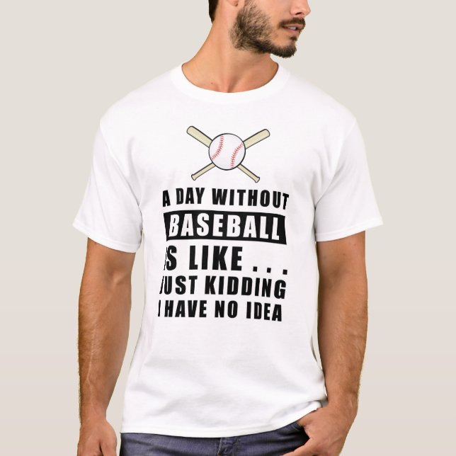 A day without Baseball is like..  T-Shirt (Front)
