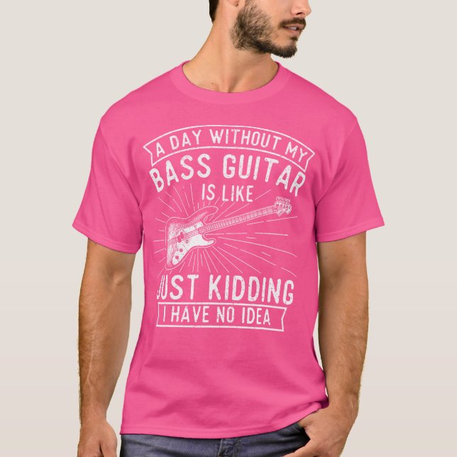 A Day Without Bass Guitar - Bass Player Musician B T-Shirt (Front)