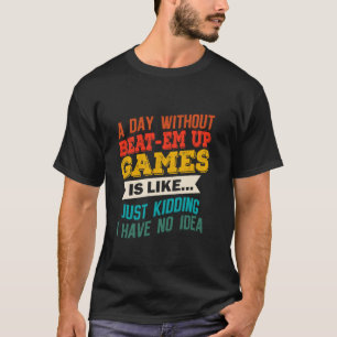 A Day Without Beat em up Games Funny Video Gaming T-Shirt
