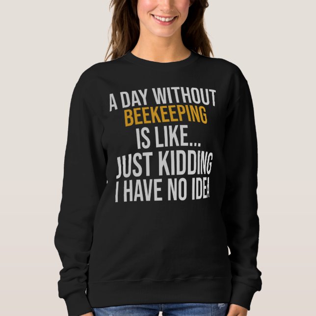 A Day Without Beekeeping Is Like Sweatshirt (Front)