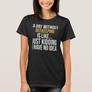 A Day Without Beekeeping Is Like T-Shirt
