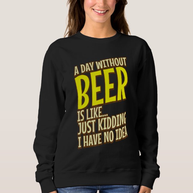 A Day Without Beer Is Like Just Kidding   Sweatshirt (Front)