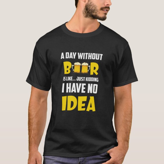 A Day Without Beer Just Kidding I Have No Idea App T-Shirt (Front)