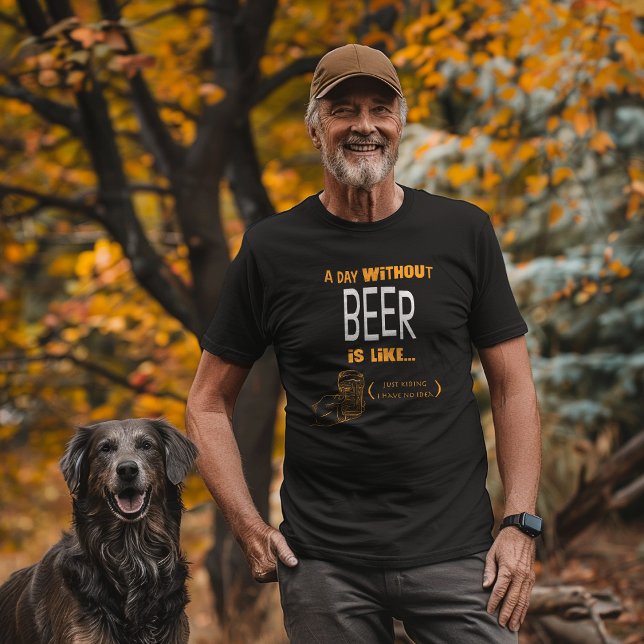 "A Day Without Beer Just Kidding I Have No Idea"  T-Shirt (Creator Uploaded)