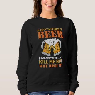 A Day Without Beer Probably Won't Kill Me But Why  Sweatshirt