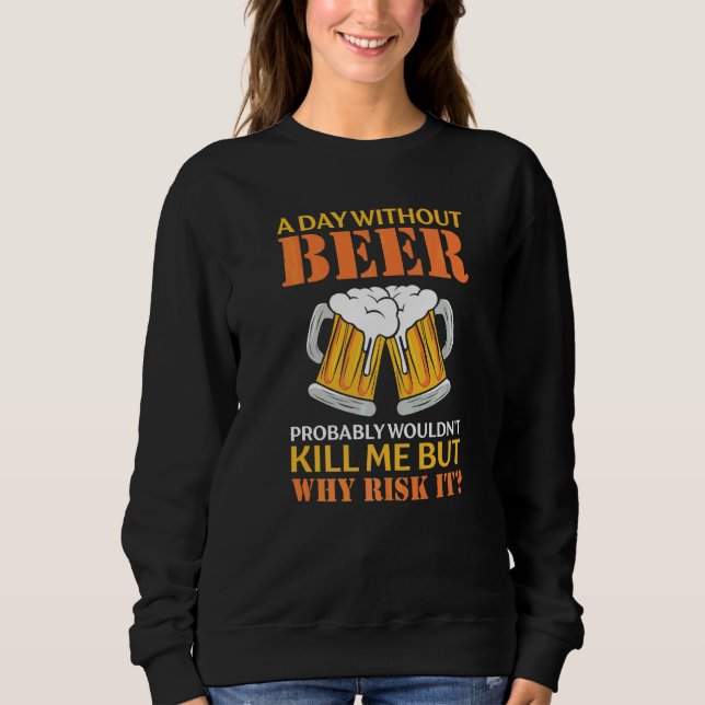 A Day Without Beer Probably Won't Kill Me But Why  Sweatshirt (Front)
