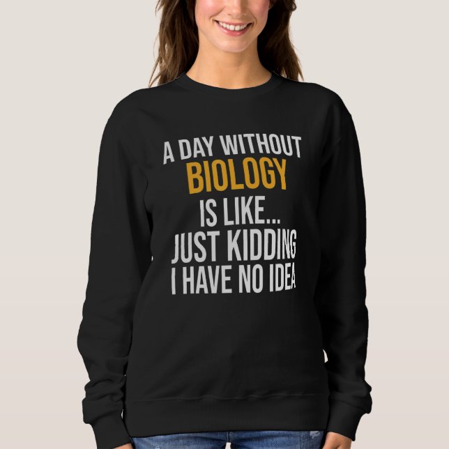 A Day Without Biology Is Like Sweatshirt (Front)