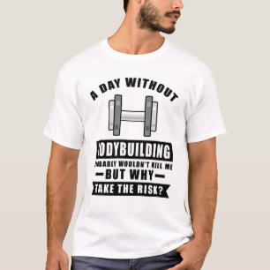 A day without Bodybuilding probably wouldn't kill T-Shirt
