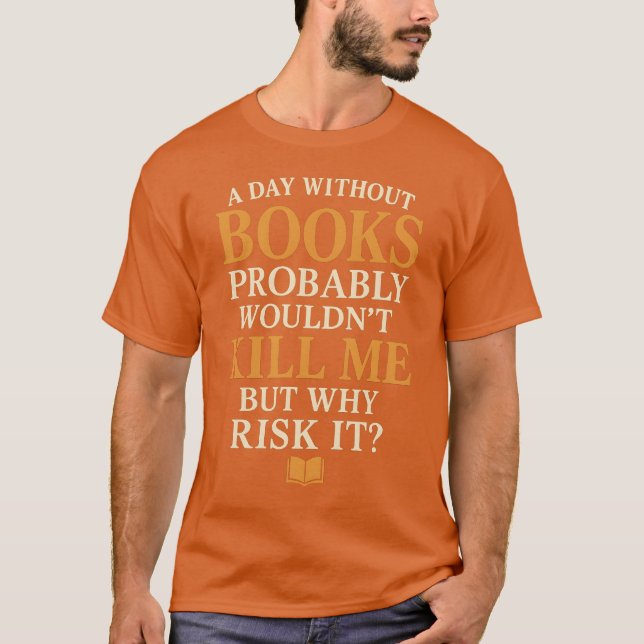 A Day Without Books Probably Wouldn’t Kill Me But  T-Shirt (Front)