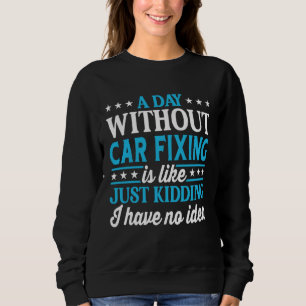 A Day Without Car Fixing  Car Fixing Sweatshirt