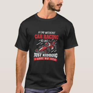 A Day Without Car Racing Is Like Just Kidding Car  T-Shirt