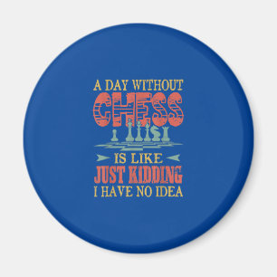A Day Without Chess Is Like Just Kidding Magnet