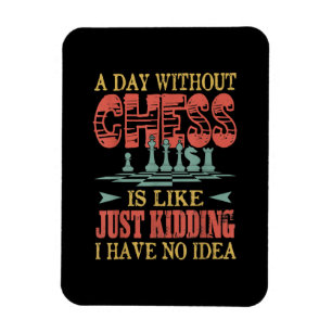 A Day Without Chess Is Like Just Kidding Magnet