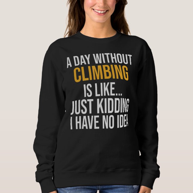 A Day Without Climbing Is Like Sweatshirt (Front)