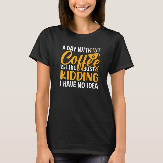 A Day Without Coffee Caffeine  Coffee Addict T-Shirt (Front)