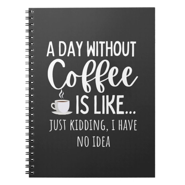 A Day Without Coffee Funny Coffee Lover Gift Notebook (Front)