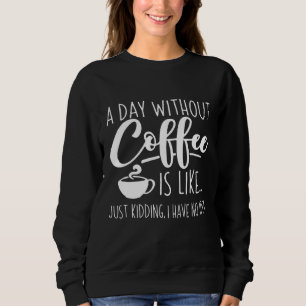 A Day Without Coffee Funny Coffee Lover Gift Sweatshirt