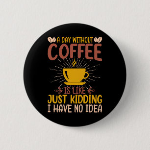 A Day Without Coffee Is Just Kidding 6 Cm Round Badge