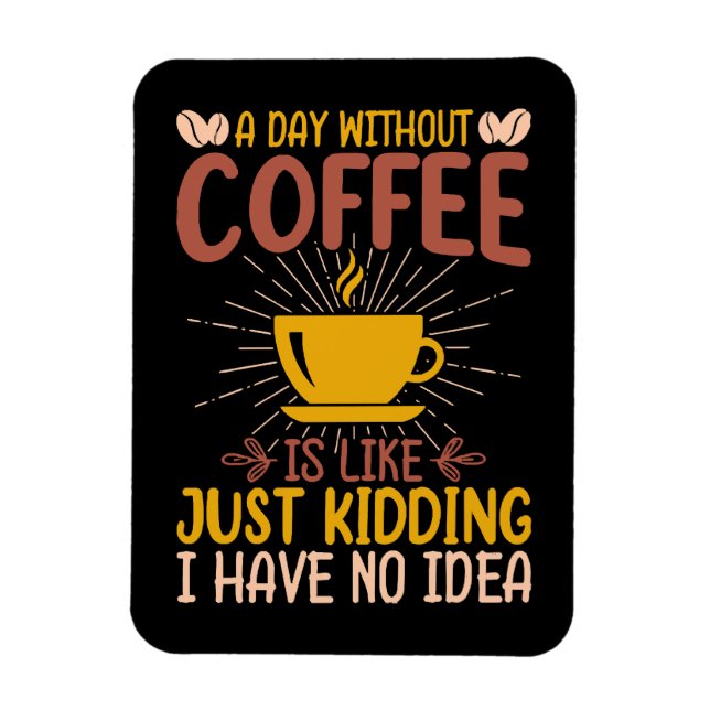 A Day Without Coffee Is Just Kidding Magnet (Vertical)