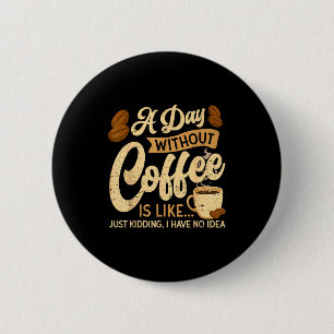 A Day Without Coffee Is Like - Coffee Lover Caffei 6 Cm Round Badge