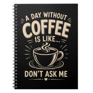 A day without coffee is like don't ask me notebook