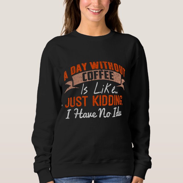 A Day Without Coffee is Like - Funny Coffee Sweatshirt (Front)