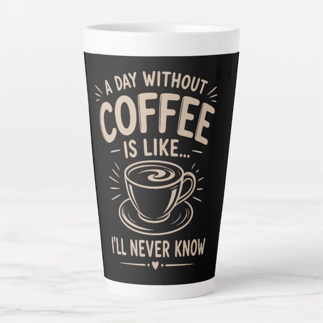 A day without coffee is like I'll never know Latte Mug (Front)