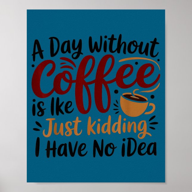 A Day Without Coffee Is Like Just Kidding Caffeine Poster (Front)