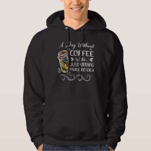 A Day Without Coffee Is Like Just Kidding Coffee Hoodie