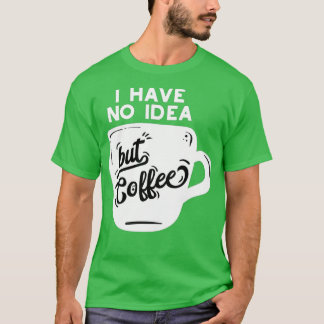 A Day Without Coffee Is Like Just Kidding I Have N T-Shirt