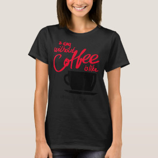 A Day Without Coffee Is Like Just Kidding - I Have T-Shirt