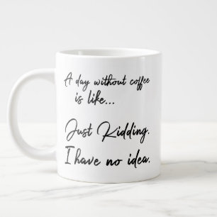 A day without coffee is like... Just Kidding. Large Coffee Mug
