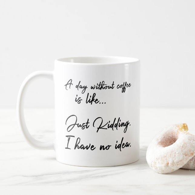 A day without coffee is like... Just Kidding. Mug (With Donut)