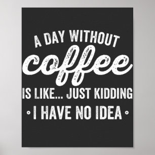 a day without coffee is like just kidding poster
