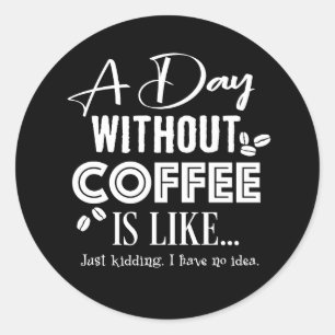 A Day Without Coffee Is Like... Print Classic Round Sticker