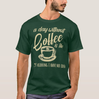 A Day Without Coffee Is Like T-Shirt
